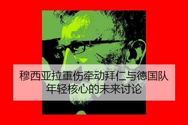 穆西亚拉重伤牵动拜仁与德国队 年轻核心的未来讨论